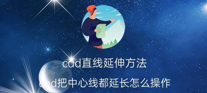 cad直线延伸方法 cad把中心线都延长怎么操作？